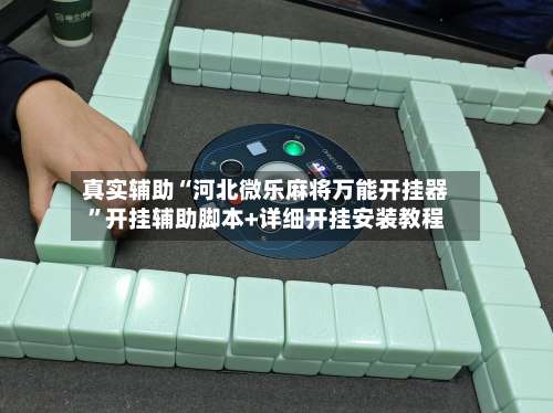 真实辅助“河北微乐麻将万能开挂器	”开挂辅助脚本+详细开挂安装教程-第2张图片