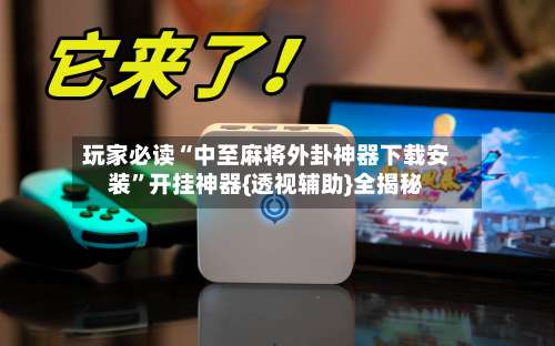 玩家必读“中至麻将外卦神器下载安装”开挂神器{透视辅助}全揭秘-第3张图片