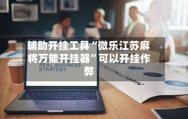 辅助开挂工具“微乐江苏麻将万能开挂器”可以开挂作弊-第1张图片
