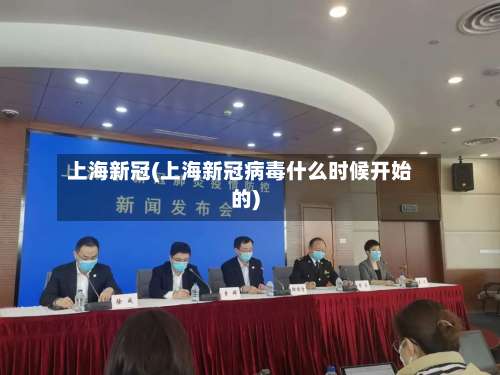 上海新冠(上海新冠病毒什么时候开始的)-第1张图片