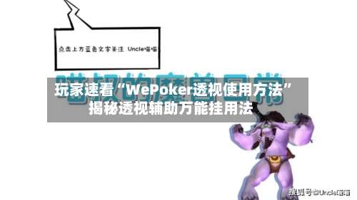 玩家速看“WePoker透视使用方法	”揭秘透视辅助万能挂用法-第1张图片