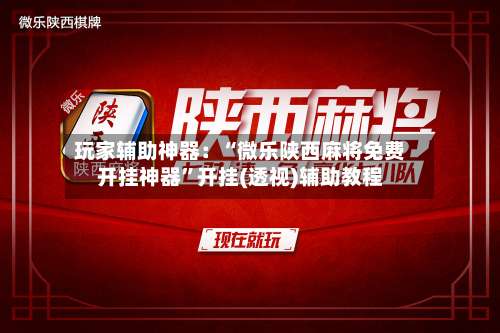 玩家辅助神器：“微乐陕西麻将免费开挂神器”开挂(透视)辅助教程-第1张图片