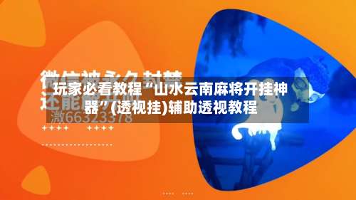 玩家必看教程“山水云南麻将开挂神器”(透视挂)辅助透视教程-第1张图片