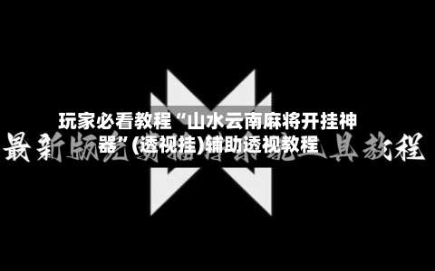 玩家必看教程“山水云南麻将开挂神器	”(透视挂)辅助透视教程-第2张图片