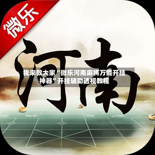 我来教大家“微乐河南麻将万能开挂神器”开挂辅助透视教程-第1张图片