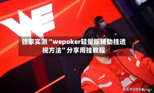 独家实测“wepoker轻量版辅助挂透视方法	”分享用挂教程-第2张图片