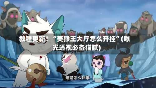 教程更新！“美猴王大厅怎么开挂”(曝光透视必备猫腻)-第3张图片