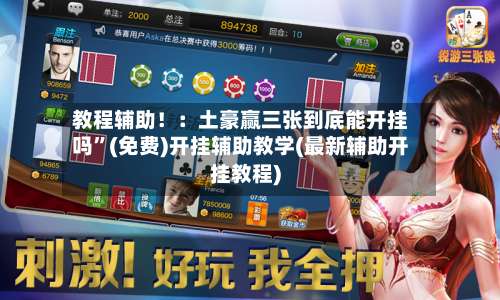 教程辅助！：土豪赢三张到底能开挂吗”(免费)开挂辅助教学(最新辅助开挂教程)-第1张图片