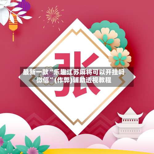 最新一款“乐趣江苏麻将可以开挂吗微信”(作弊)辅助透视教程-第1张图片