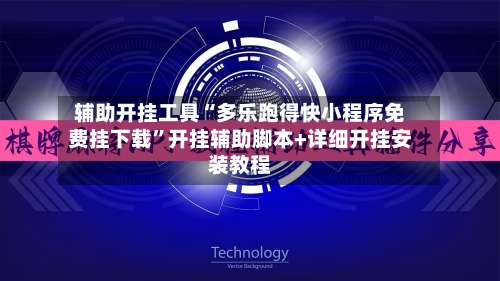 辅助开挂工具“多乐跑得快小程序免费挂下载”开挂辅助脚本+详细开挂安装教程-第1张图片