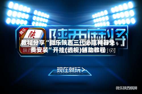 教程分享“微乐陕西三代必赢神器免费安装	”开挂(透视)辅助教程-第1张图片