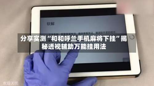 分享实测“和和呼兰手机麻将下挂”揭秘透视辅助万能挂用法-第3张图片