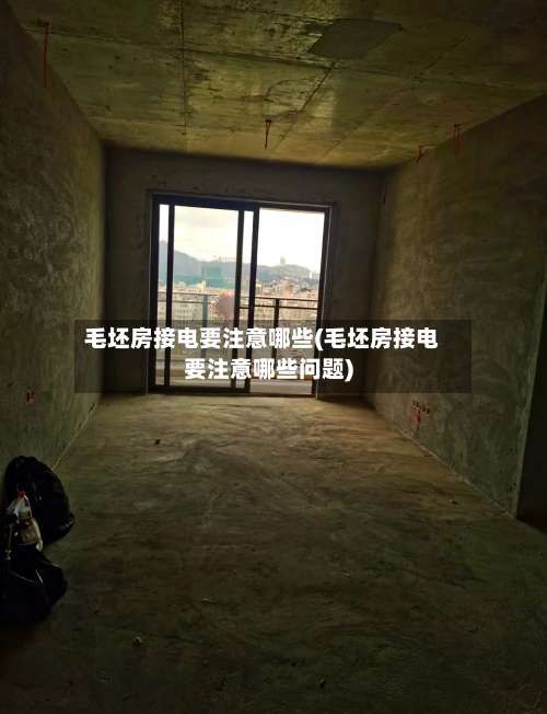 毛坯房接电要注意哪些(毛坯房接电要注意哪些问题)-第1张图片