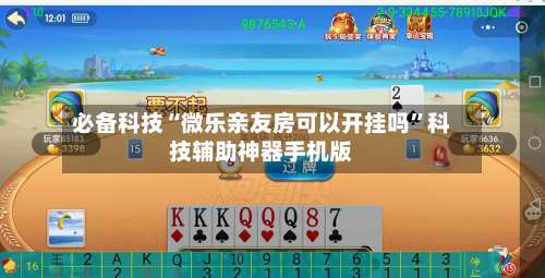 必备科技“微乐亲友房可以开挂吗	”科技辅助神器手机版-第1张图片