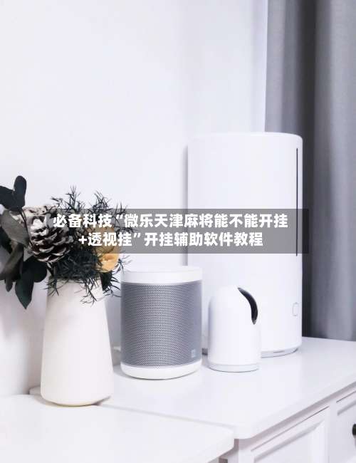 必备科技“微乐天津麻将能不能开挂+透视挂”开挂辅助软件教程-第2张图片