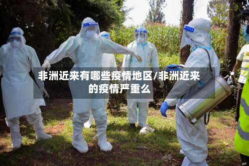 非洲近来有哪些疫情地区/非洲近来的疫情严重么-第1张图片