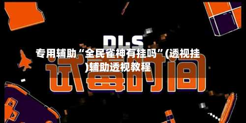 专用辅助“全民雀神有挂吗”(透视挂)辅助透视教程-第1张图片