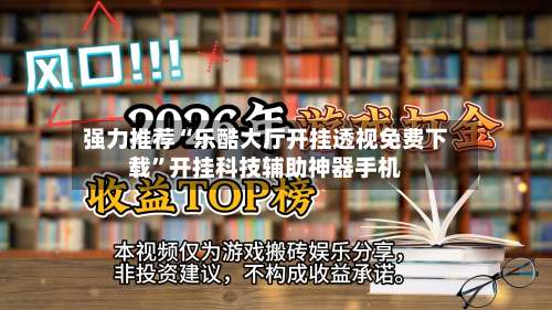 强力推荐“乐酷大厅开挂透视免费下载”开挂科技辅助神器手机-第1张图片