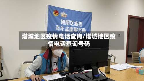 塔城地区疫情电话查询/塔城地区疫情电话查询号码-第3张图片