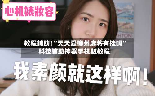 教程辅助!“天天爱柳州麻将有挂吗”科技辅助神器手机版教程-第3张图片