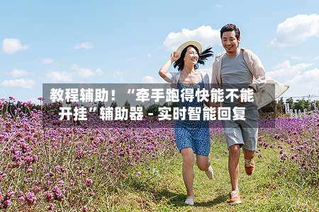 教程辅助！“牵手跑得快能不能开挂”辅助器 - 实时智能回复-第1张图片