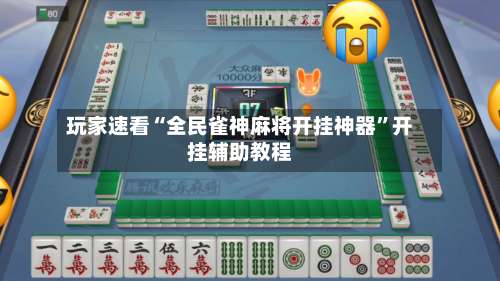 玩家速看“全民雀神麻将开挂神器	”开挂辅助教程-第2张图片