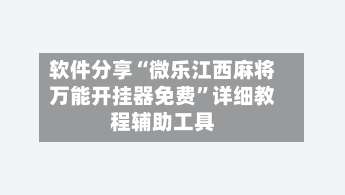 软件分享“微乐江西麻将万能开挂器免费	”详细教程辅助工具-第2张图片