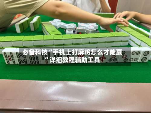 必备科技“手机上打麻将怎么才能赢”详细教程辅助工具-第1张图片