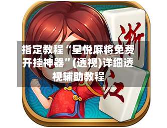 指定教程“星悦麻将免费开挂神器”(透视)详细透视辅助教程-第1张图片