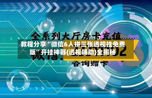 教程分享“微信6人拼三张透视挂免费版”开挂神器{透视辅助}全揭秘-第3张图片