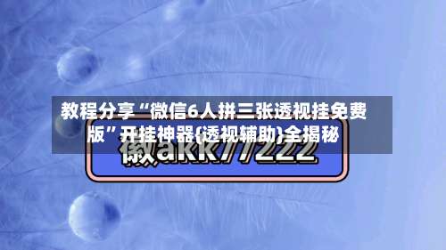教程分享“微信6人拼三张透视挂免费版	”开挂神器{透视辅助}全揭秘-第1张图片