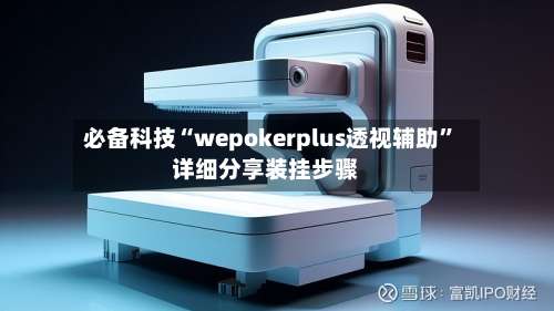 必备科技“wepokerplus透视辅助”详细分享装挂步骤-第2张图片