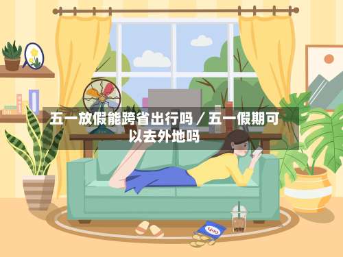 五一放假能跨省出行吗／五一假期可以去外地吗-第3张图片