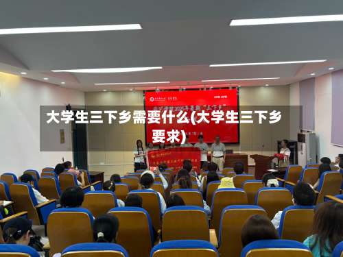 大学生三下乡需要什么(大学生三下乡要求)-第1张图片