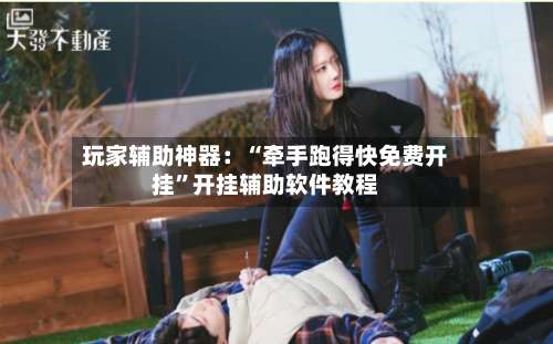 玩家辅助神器：“牵手跑得快免费开挂”开挂辅助软件教程-第1张图片