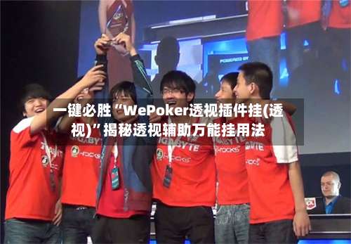 一键必胜“WePoker透视插件挂(透视)”揭秘透视辅助万能挂用法-第1张图片