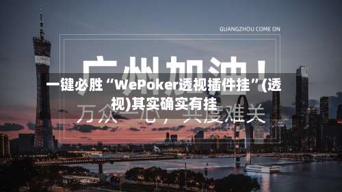 一键必胜“WePoker透视插件挂	”(透视)其实确实有挂-第1张图片