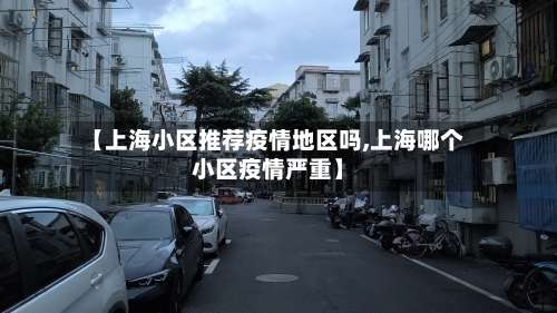 【上海小区推荐疫情地区吗,上海哪个小区疫情严重】-第3张图片
