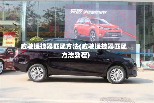 威驰遥控器匹配方法(威驰遥控器匹配方法教程)-第1张图片