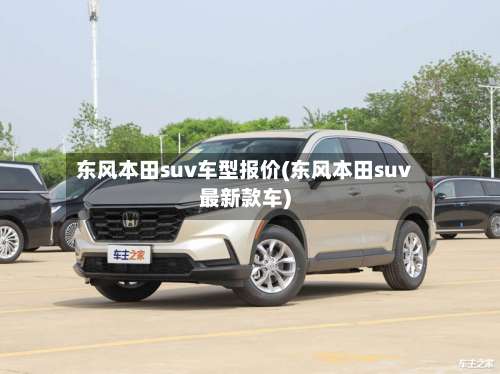 东风本田suv车型报价(东风本田suv最新款车)-第1张图片