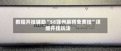 教程开挂辅助“58锦州麻将免费挂”详细开挂玩法-第1张图片