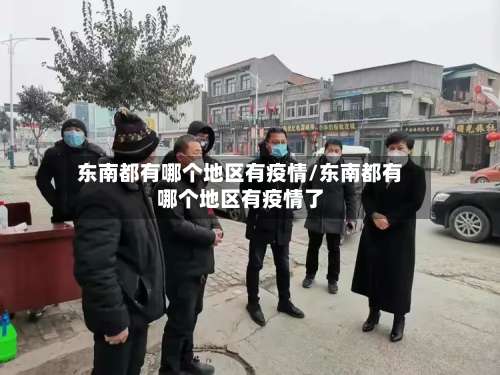 东南都有哪个地区有疫情/东南都有哪个地区有疫情了-第1张图片