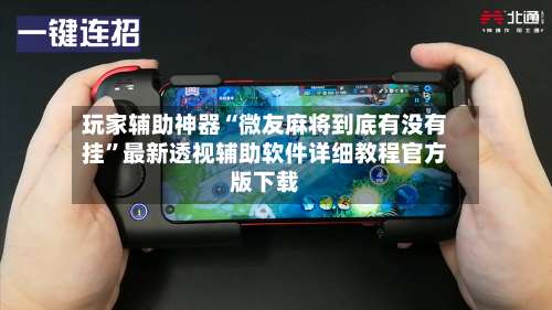 玩家辅助神器“微友麻将到底有没有挂	”最新透视辅助软件详细教程官方版下载-第1张图片