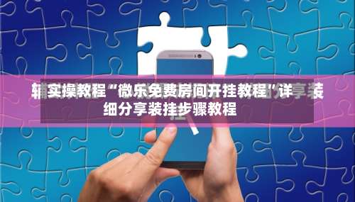 实操教程“微乐免费房间开挂教程	”详细分享装挂步骤教程-第1张图片