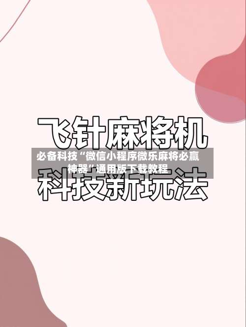 必备科技“微信小程序微乐麻将必赢神器”通用版下载教程-第1张图片