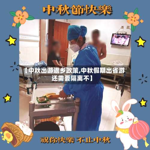 【中秋出游返乡政策,中秋假期出省游还需要隔离不】-第2张图片