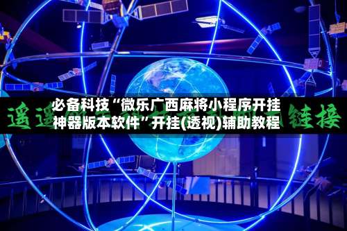 必备科技“微乐广西麻将小程序开挂神器版本软件”开挂(透视)辅助教程-第1张图片