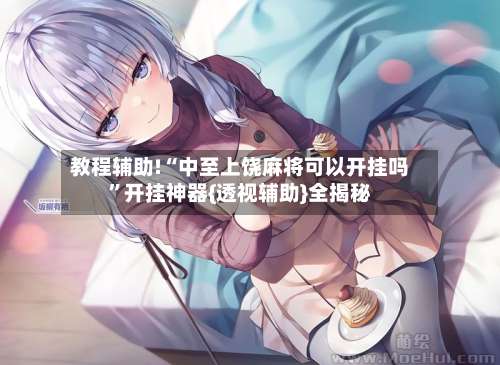 教程辅助!“中至上饶麻将可以开挂吗”开挂神器{透视辅助}全揭秘-第2张图片