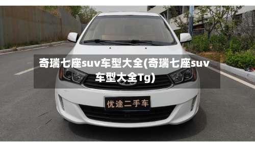 奇瑞七座suv车型大全(奇瑞七座suv车型大全Tg)-第1张图片
