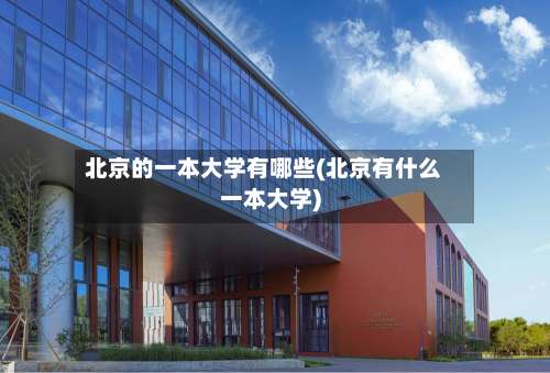 北京的一本大学有哪些(北京有什么一本大学)-第3张图片